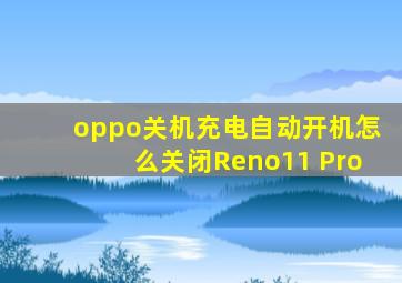 oppo关机充电自动开机怎么关闭Reno11 Pro